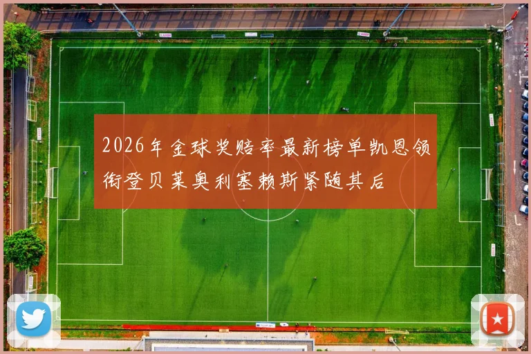 2026年金球奖赔率最新榜单凯恩领衔登贝莱奥利塞赖斯紧随其后