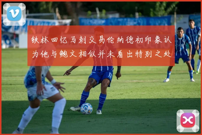 铁林回忆马刺交易伦纳德初印象认为他与鲍文相似并未看出特别之处