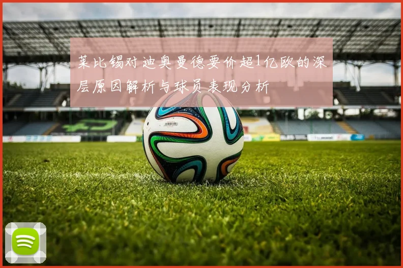 莱比锡对迪奥曼德要价超1亿欧的深层原因解析与球员表现分析
