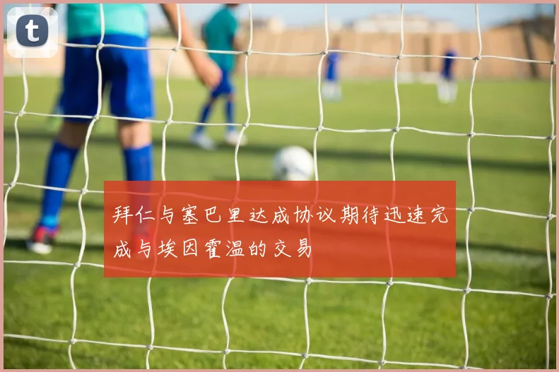 拜仁与塞巴里达成协议期待迅速完成与埃因霍温的交易