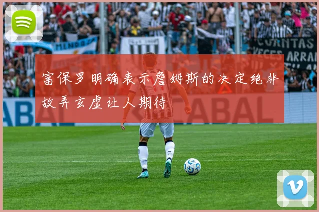 富保罗明确表示詹姆斯的决定绝非故弄玄虚让人期待