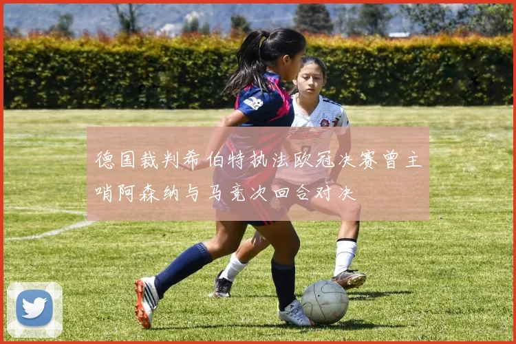 德国裁判希伯特执法欧冠决赛曾主哨阿森纳与马竞次回合对决