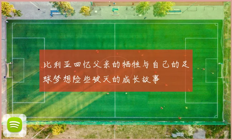 比利亚回忆父亲的牺牲与自己的足球梦想险些破灭的成长故事
