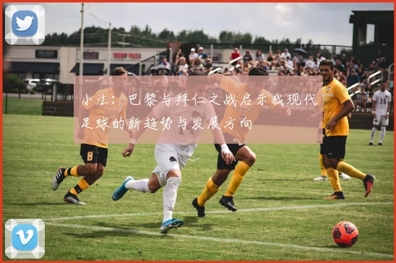 小法：巴黎与拜仁之战启示我现代足球的新趋势与发展方向