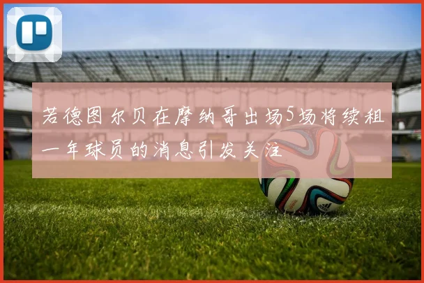 若德图尔贝在摩纳哥出场5场将续租一年球员的消息引发关注