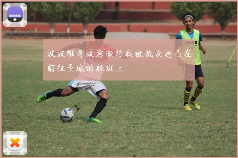 波波维奇故意激怒我被裁麦迪已在前往圣城的航班上