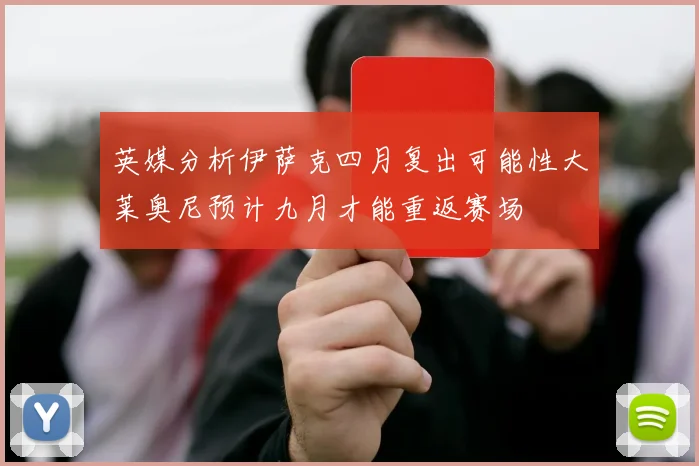 英媒分析伊萨克四月复出可能性大莱奥尼预计九月才能重返赛场