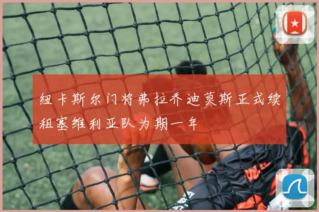 纽卡斯尔门将弗拉乔迪莫斯正式续租塞维利亚队为期一年